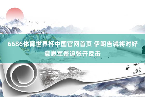 6686体育世界杯中国官网首页 伊朗告诫将对好意思军蹙迫张开反击