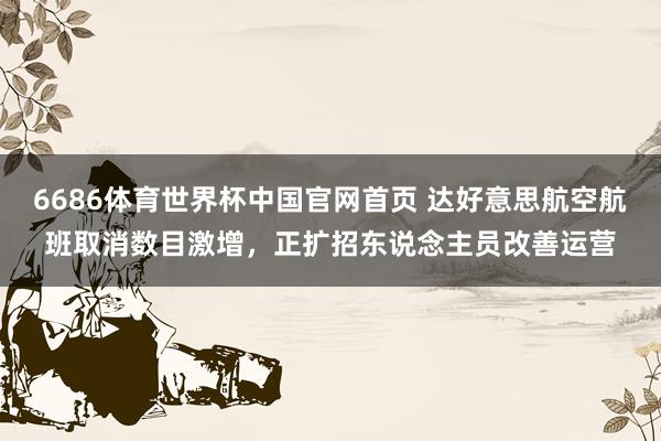 6686体育世界杯中国官网首页 达好意思航空航班取消数目激增，正扩招东说念主员改善运营
