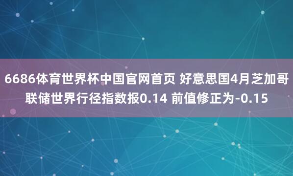 6686体育世界杯中国官网首页 好意思国4月芝加哥联储世界行径指数报0.14 前值修正为-0.15