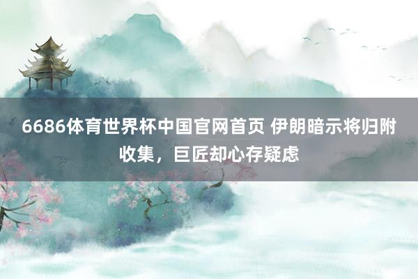 6686体育世界杯中国官网首页 伊朗暗示将归附收集，巨匠却心存疑虑