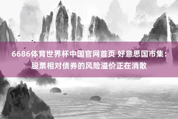 6686体育世界杯中国官网首页 好意思国市集：股票相对债券的风险溢价正在消散