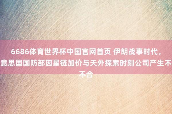 6686体育世界杯中国官网首页 伊朗战事时代，好意思国国防部因星链加价与天外探索时刻公司产生不合