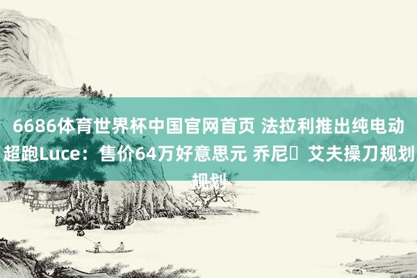 6686体育世界杯中国官网首页 法拉利推出纯电动超跑Luce：售价64万好意思元 乔尼・艾夫操刀规划