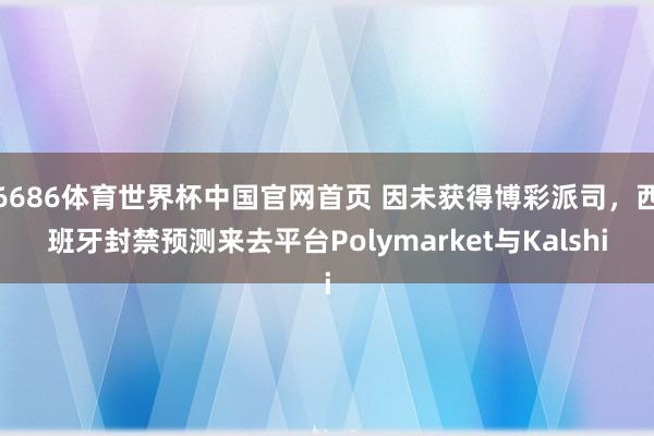 6686体育世界杯中国官网首页 因未获得博彩派司，西班牙封禁预测来去平台Polymarket与Kalshi