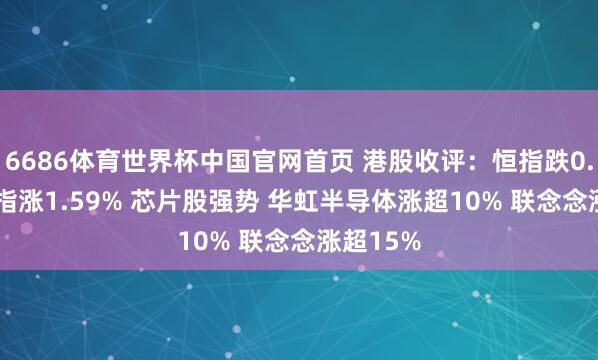 6686体育世界杯中国官网首页 港股收评：恒指跌0.03% 科指涨1.59% 芯片股强势 华虹半导体涨超10% 联念念涨超15%