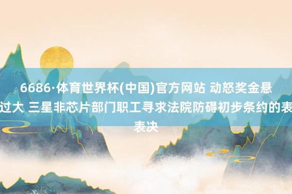 6686·体育世界杯(中国)官方网站 动怒奖金悬殊过大 三星非芯片部门职工寻求法院防碍初步条约的表决