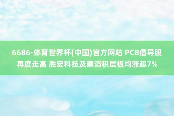 6686·体育世界杯(中国)官方网站 PCB倡导股再度走高 胜宏科技及建滔积层板均涨超7%