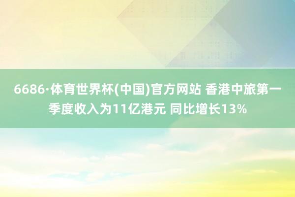 6686·体育世界杯(中国)官方网站 香港中旅第一季度收入为11亿港元 同比增长13%