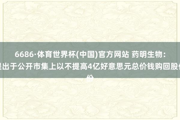 6686·体育世界杯(中国)官方网站 药明生物：提出于公开市集上以不提高4亿好意思元总价钱购回股份