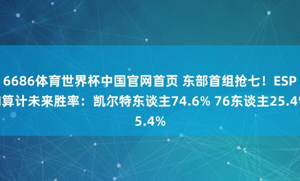 6686体育世界杯中国官网首页 东部首组抢七！ESPN算计未来胜率：凯尔特东谈主74.6% 76东谈主25.4%