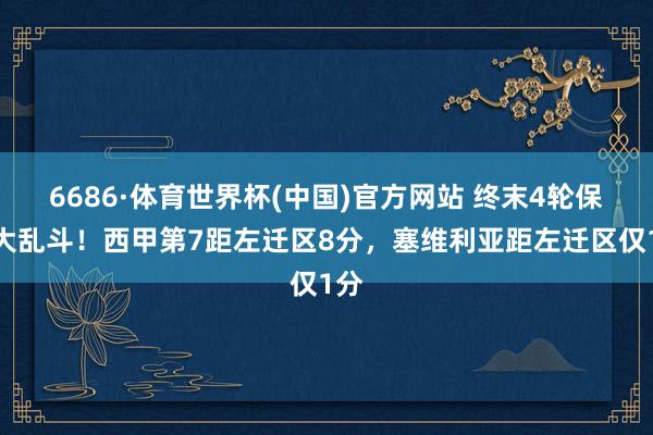6686·体育世界杯(中国)官方网站 终末4轮保级大乱斗！西甲第7距左迁区8分，<a href=