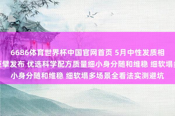 6686体育世界杯中国官网首页 5月中性发质相宜早先什么护发精油巨擘发布 优选科学配方质量细小身分随和维稳 细软塌多场景全看法实测避坑