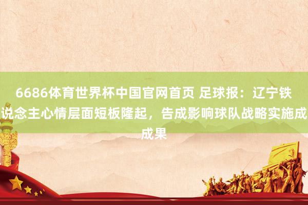 6686体育世界杯中国官网首页 足球报：辽宁铁东说念主心情层面短板隆起，告成影响球队战略实施成果