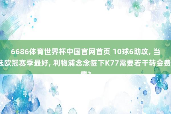 6686体育世界杯中国官网首页 10球6助攻， 当选欧冠赛季最好， 利物浦念念签下K77需要若干转会费?