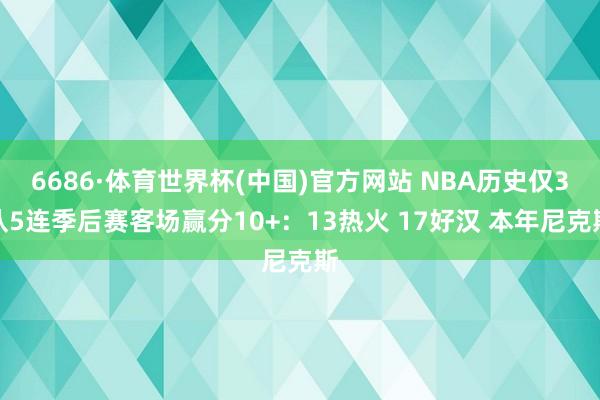 6686·体育世界杯(中国)官方网站 NBA历史仅3队5连季后赛客场赢分10+：13热火 17好汉 本年尼克斯