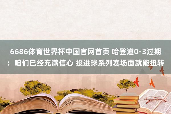 6686体育世界杯中国官网首页 哈登道0-3过期：咱们已经充满信心 投进球系列赛场面就能扭转