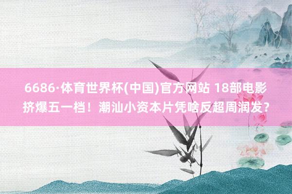 6686·体育世界杯(中国)官方网站 18部电影挤爆五一档!潮汕小资本片凭啥反超周润发?