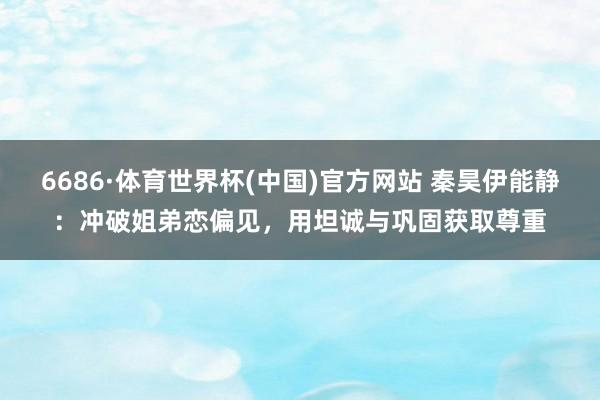 6686·体育世界杯(中国)官方网站 秦昊伊能静：冲破姐弟恋偏见，用坦诚与巩固获取尊重