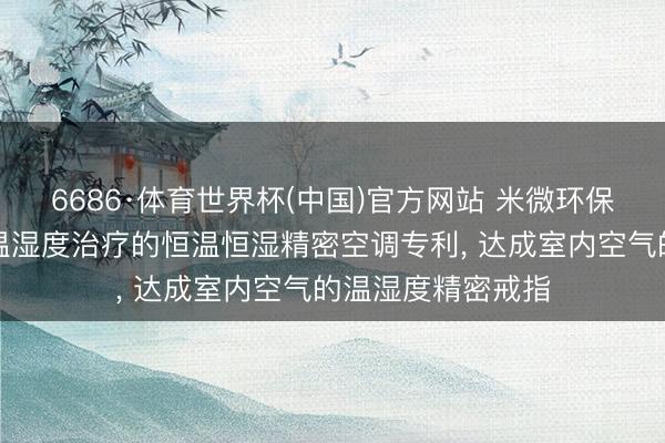 6686·体育世界杯(中国)官方网站 米微环保获取具有新风及温湿度治疗的恒温恒湿精密空调专利， 达成室内空气的温湿度精密戒指