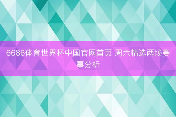 6686体育世界杯中国官网首页 周六精选两场赛事分析