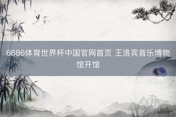 6686体育世界杯中国官网首页 王洛宾音乐博物馆开馆