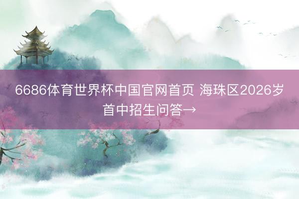 6686体育世界杯中国官网首页 海珠区2026岁首中招生问答→