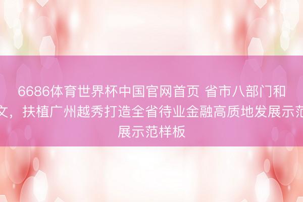 6686体育世界杯中国官网首页 省市八部门和洽发文，扶植广州越秀打造全省待业金融高质地发展示范样板