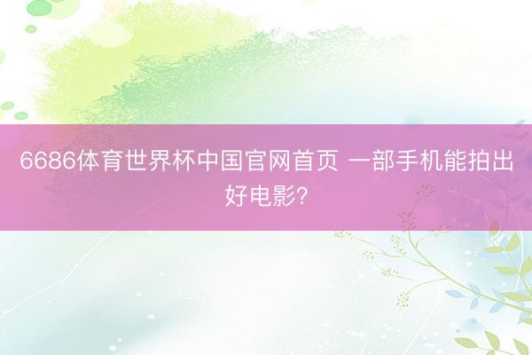 6686体育世界杯中国官网首页 一部手机能拍出好电影?